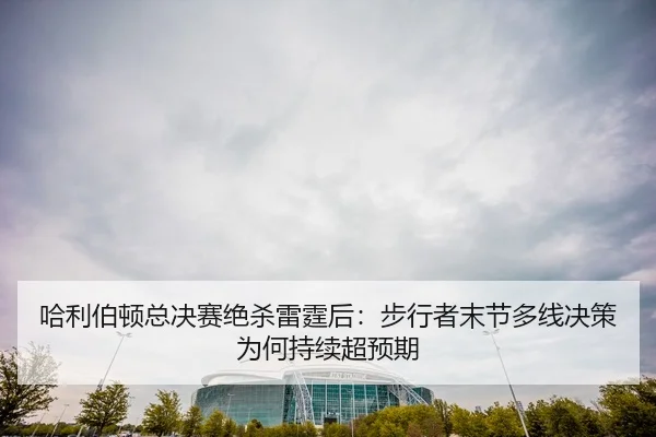 哈利伯顿总决赛绝杀雷霆后：步行者末节多线决策为何持续超预期