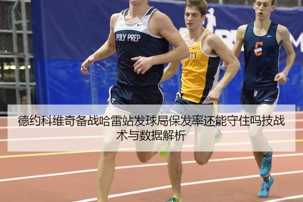 德约科维奇备战哈雷站发球局保发率还能守住吗技战术与数据解析